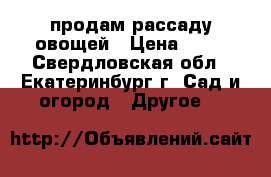 продам рассаду овощей › Цена ­ 10 - Свердловская обл., Екатеринбург г. Сад и огород » Другое   